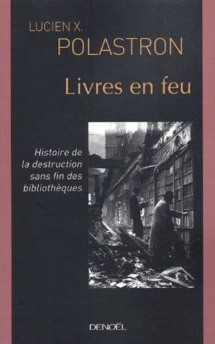 Livres en feu. Histoire de la destruction sans fin des bibliothèques