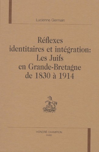 Lucienne Germain - Reflexes Identitaires Et Integration : Les Juifs En Grande-Bretagne De 1830 A 1914.