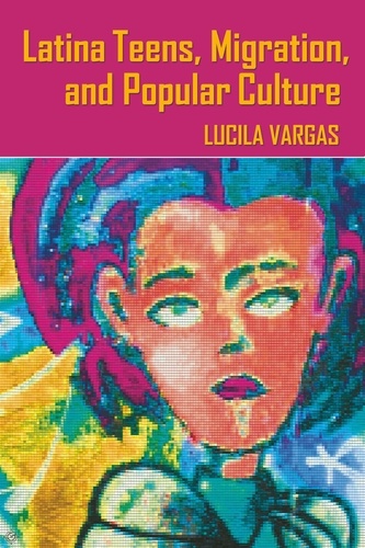 Lucila Vargas - Latina Teens, Migration, and Popular Culture.