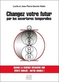 Lucile Garnier Malet et Jean-Pierre Garnier Malet - Changez votre futur par les ouvertures temporelles.