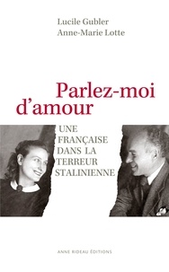 Lucile Gubler et Anne-Marie Lotte - Parlez-moi d'amour - Une Française dans la terreur stalinienne.