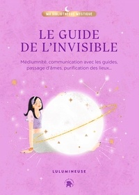 Lucile Houssin - Le guide de l'invisible - Médiumnité, communication avec les guides, passage d'âmes, purification des lieux....