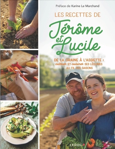 Les recettes de Jérôme et Lucile. De la graine à l'assiette : cultiver et cuisiner ses légumes au fil des saisons