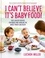 I Can't Believe It's Baby Food!. Easy, healthy recipes for babies and toddlers that the whole family can enjoy