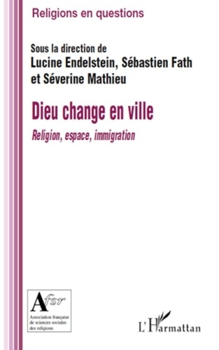 Lucine Endelstein et Sébastien Fath - Dieu change en ville - Religion, espace, immigration.