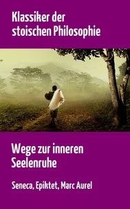 Lucius Annaeus Seneca et Epictetus Epiktet - Klassiker der stoischen Philosophie - Wege zur inneren Seelenruhe | Seneca, Epiktet, Marc Aurel.