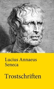 Lucius Annaeus Seneca - Trostschriften.