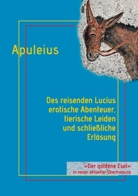 Lucius Apuleius et Helmut Schareika - Des reisenden Lucius erotische Abenteuer, tierische Leiden und schließliche Erlösung - oder: Der goldene Esel.