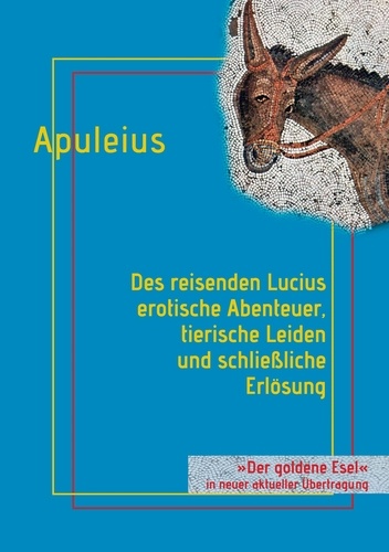 Des reisenden Lucius erotische Abenteuer, tierische Leiden und schließliche Erlösung. oder: Der goldene Esel