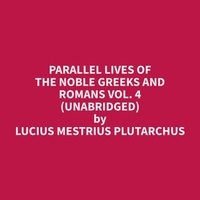 Lucius Mestrius Plutarchus et Richard Smith - Parallel Lives of the Noble Greeks and Romans Vol. 4 (Unabridged).