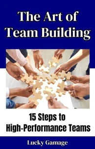 The Art of Team Building - 15 Steps to High-Performance Teams