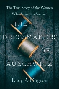 Lucy Adlington - The Dressmakers of Auschwitz - The True Story of the Women Who Sewed to Survive.