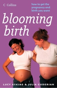 Lucy Atkins et Julia Guderian - Blooming Birth - How to get the pregnancy and birth you want.