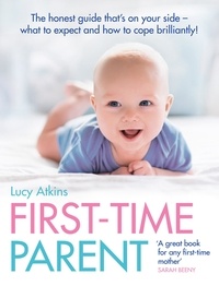 Lucy Atkins - First-Time Parent - The honest guide to coping brilliantly and staying sane in your baby’s first year.