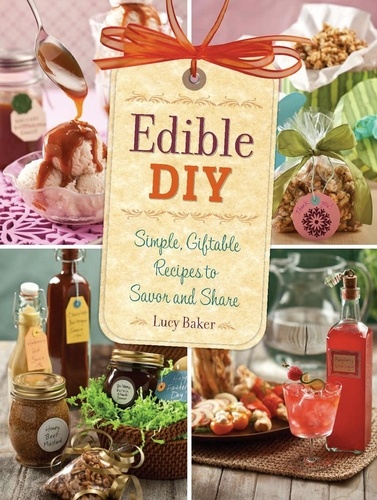 Edible DIY. Simple, Giftable Recipes to Savor and Share
