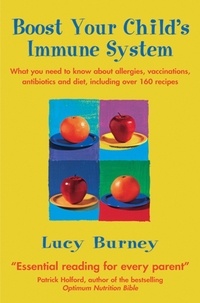 Lucy Burney - Boost Your Child's Immune System - What you need to know  about allergies, vaccinations, antibiotics and diet, including over 160 recipes.