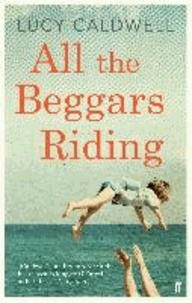 Lucy Caldwell - All the Beggars Riding.