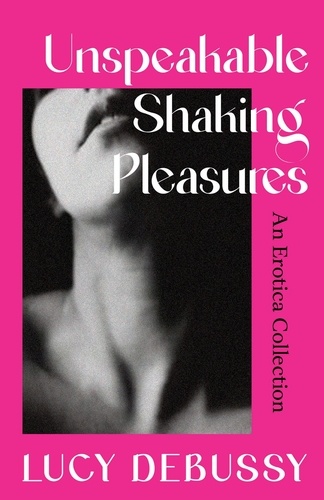 Unspeakable Shaking Pleasures. An Erotica Collection