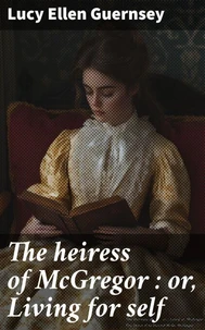 The heiress of McGregor : or, Living for self