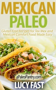 Mexican Paleo: Gluten Free Recipes for Tex Mex and Mexican Comfort Food Made Easy