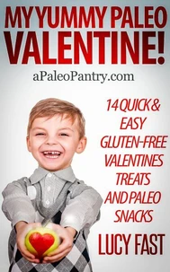 My Yummy Paleo Valentine! Kid Tested, Mom Approved - 14 Quick &amp; Easy Gluten-Free Valentines Treats and Paleo Snacks