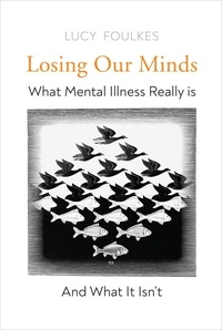 Lucy Foulkes - Losing Our Minds - What Mental Illness Really Is  – and What It Isn’t.