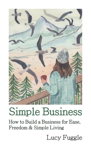  Lucy Fuggle - Simple Business: How to Build a Business for Ease, Freedom &amp; Simple Living.