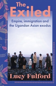 Lucy Fulford - The Exiled - Empire, Immigration and the Ugandan Asian Exodus.
