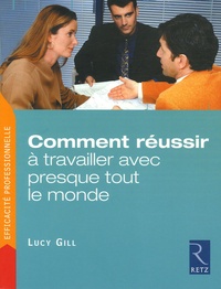 Lucy Gill - Comment réussir à travailler avec presque tout le monde - Trois étapes pour venir rapidement à bout des problèmes relationnels insolubles.
