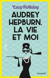 Lucy Holliday - Audrey Hepburn, la vie et moi.