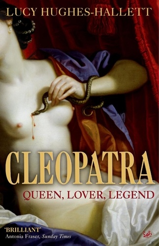 Lucy Hughes-Hallett - Cleopatra - Queen, Lover, Legend.
