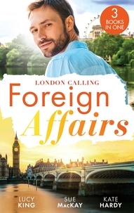 Lucy King et Sue MacKay - Foreign Affairs: London Calling - A Scandal Made in London / A Fling to Steal Her Heart / Billionaire, Boss…Bridegroom?.