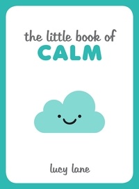 Lucy Lane - The Little Book of Calm - Tips, Techniques and Quotes to Help You Relax and Unwind.