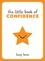 The Little Book of Confidence. Tips, Techniques and Quotes for a Self-Assured, Certain and Positive You