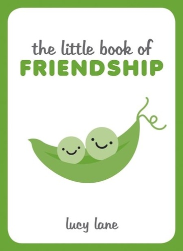 The Little Book of Friendship. A Celebration of Friends and Advice on How to Nurture Friendship