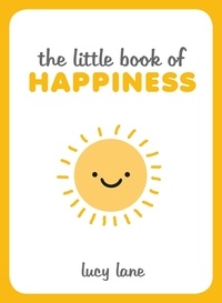 Lucy Lane - The Little Book of Happiness - Joyful Quotes and Inspirational Ideas to Help You Greet Life with a Smile.
