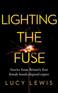 Lucy Lewis - Lighting the Fuse - Stories from Britain’s first female bomb disposal expert.