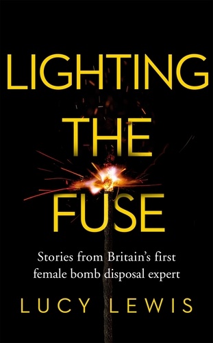 Lighting the Fuse. Stories from Britain’s first female bomb disposal expert