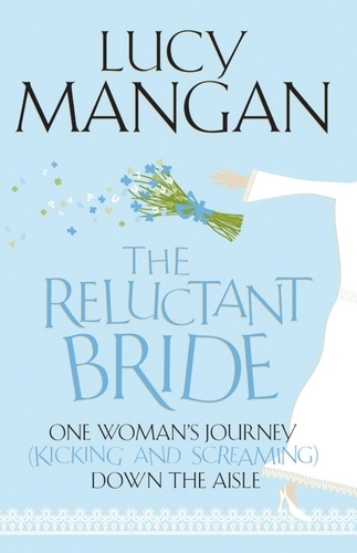 Lucy Mangan - The Reluctant Bride - One Woman's Journey (Kicking and Screaming) Down the Aisle.
