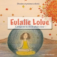 Lucy Marchand - Eulalie Lolue  : Croquons la vie de plein coeur !.