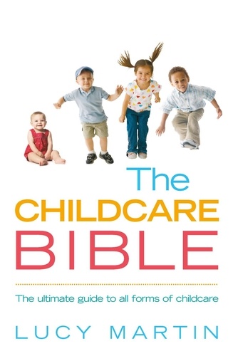 Lucy Martin - The Childcare Bible - The ultimate guide to all forms of childcare: nannies, maternity nurses, au pairs, nurseries, childminders, relatives and babysitters.