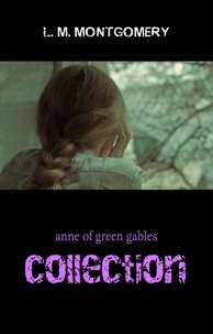 Lucy Maud Montgomery - Anne of Green Gables Collection: Anne of Green Gables, Anne of the Island, and More Anne Shirley Books.