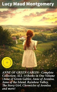 ANNE OF GREEN GABLES - Complete Collection: ALL 14 Books in One Volume (Anne of Green Gables, Anne of Avonlea, Anne of the Island, Rainbow Valley, The Story Girl, Chronicles of Avonlea and more)