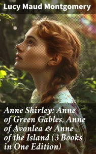 Anne Shirley: Anne of Green Gables, Anne of Avonlea &amp; Anne of the Island (3 Books in One Edition)