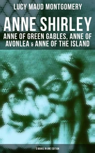 Anne Shirley: Anne of Green Gables, Anne of Avonlea &amp; Anne of the Island (3 Books in One Edition)