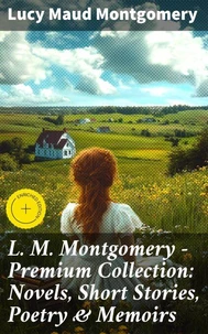 L. M. Montgomery – Premium Collection: Novels, Short Stories, Poetry &amp; Memoirs