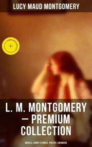 L. M. Montgomery – Premium Collection: Novels, Short Stories, Poetry & Memoirs