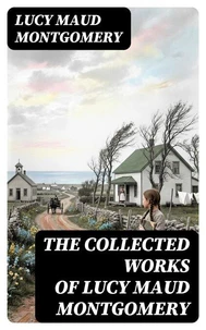 The Collected Works of Lucy Maud Montgomery