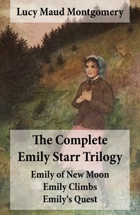 Lucy Maud Montgomery - The Complete Emily Starr Trilogy: Emily of New Moon + Emily Climbs + Emily's Quest - Unabridged.