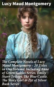 The Complete Novels of Lucy Maud Montgomery - 20 Titles in One Volume: Including Anne of Green Gables Series, Emily Starr Trilogy, The Blue Castle, The Story Girl &amp; Pat of Silver Bush Series